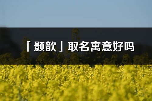 「顥歆」取名寓意好嗎_顥歆名字含義及五行