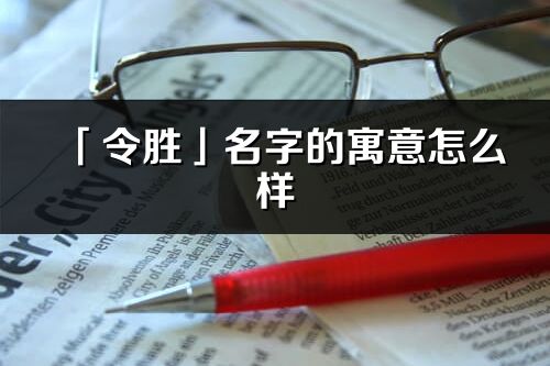 「令勝」名字的寓意怎么樣_令勝的出處