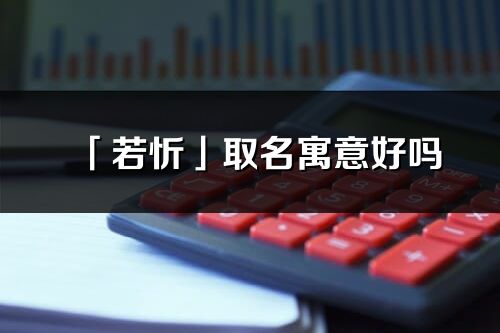 「若忻」取名寓意好嗎_若忻名字含義及五行