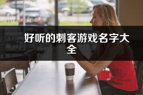 ?好聽的刺客游戲名字大全(優選283個)