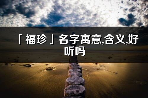 「福珍」名字寓意,含義,好聽嗎_福珍名字分析打分