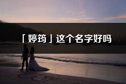 「婷筠」這個名字好嗎_婷筠名字寓意,含義