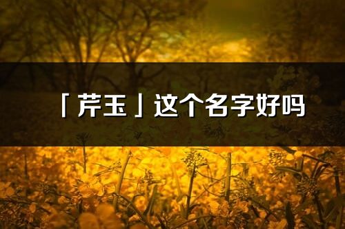 「芹玉」這個名字好嗎_芹玉名字寓意,含義