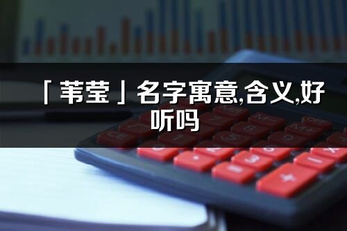 「葦瑩」名字寓意,含義,好聽嗎_葦瑩名字分析打分