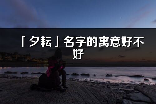 「夕耘」名字的寓意好不好_夕耘含義分析