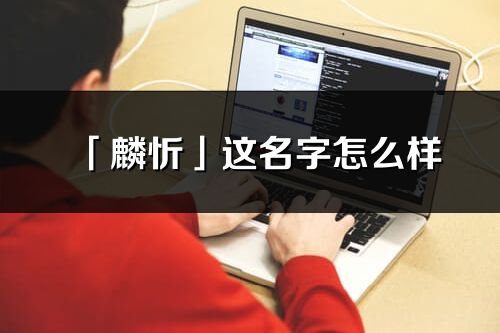 「麟忻」這名字怎么樣_麟忻的名字解釋