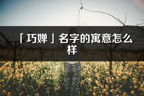 「巧嬋」名字的寓意怎么樣_巧嬋的出處