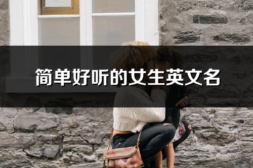 簡(jiǎn)單好聽(tīng)的女生英文名