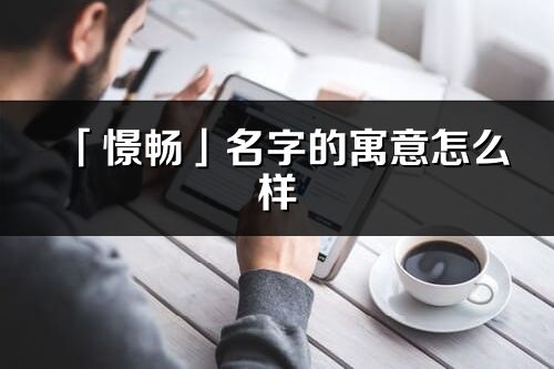 「憬暢」名字的寓意怎么樣_憬暢的出處