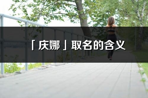 「慶娜」取名的含義_慶娜名字寓意