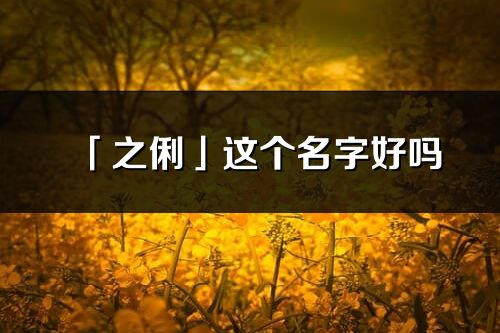 「之俐」這個名字好嗎_之俐名字寓意,含義