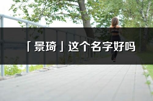 「景琦」這個名字好嗎_景琦名字寓意,含義