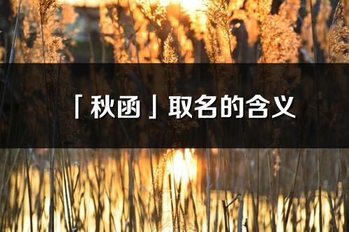 「秋函」取名的含義_秋函名字寓意解釋