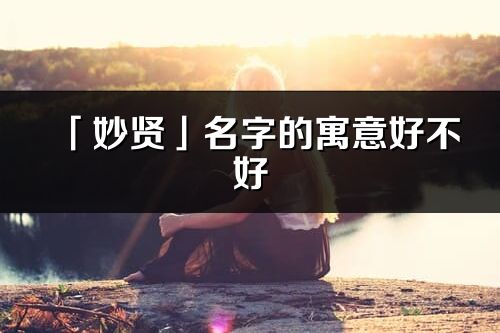 「妙賢」名字的寓意好不好_妙賢含義分析