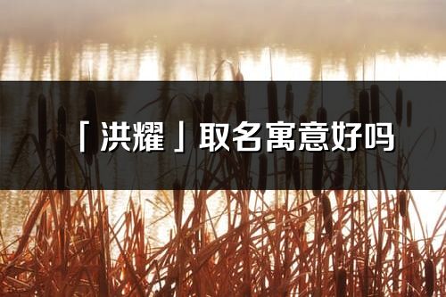 「洪耀」取名寓意好嗎_洪耀名字含義及五行