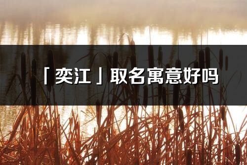 「奕江」取名寓意好嗎_奕江名字含義及寓意