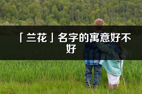 「蘭花」名字的寓意好不好_蘭花含義分析