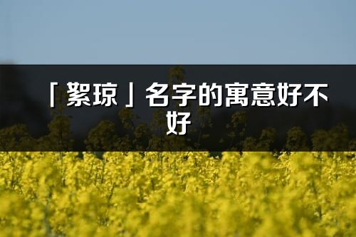 「絮瓊」名字的寓意好不好_絮瓊含義分析