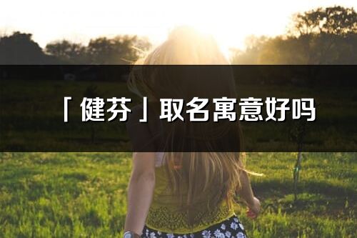 「健芬」取名寓意好嗎_健芬名字含義及五行