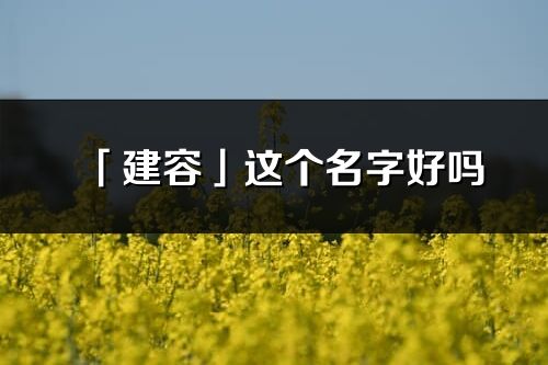 「建容」這個名字好嗎_建容名字寓意,含義