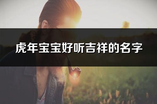 虎年寶寶好聽吉祥的名字