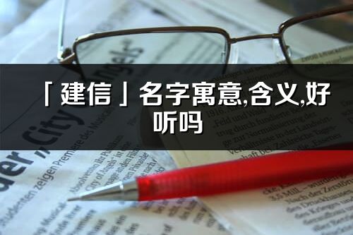 「建信」名字寓意,含義,好聽嗎_建信名字分析打分