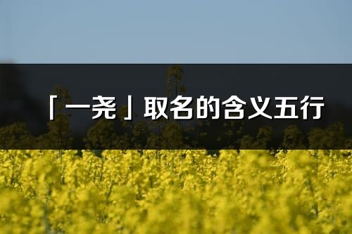 「一堯」取名的含義五行_一堯名字寓意解釋