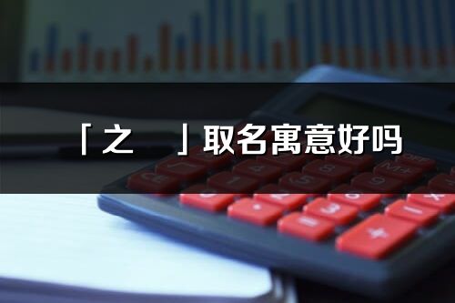 「之玥」取名寓意好嗎_之玥名字含義及五行