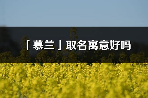 「慕蘭」取名寓意好嗎_慕蘭名字含義及寓意