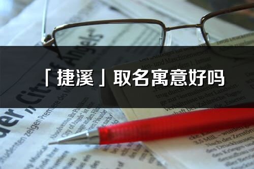 「捷溪」取名寓意好嗎_捷溪名字含義及五行