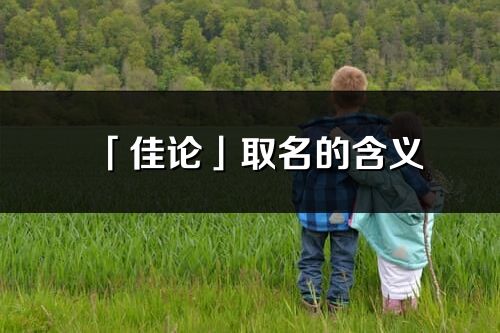 「佳論」取名的含義_佳論名字寓意解釋