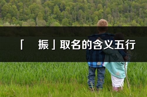 「玥振」取名的含義五行_玥振名字寓意解釋