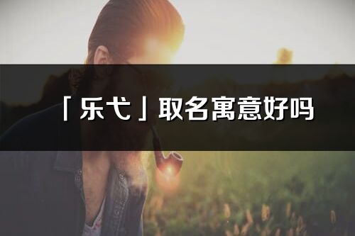 「樂弋」取名寓意好嗎_樂弋名字含義及五行