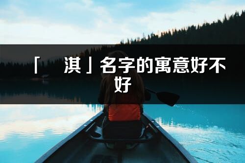 「玥淇」名字的寓意好不好_玥淇含義分析