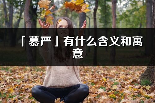 「慕嚴(yán)」有什么含義和寓意_慕嚴(yán)名字的出處與意思