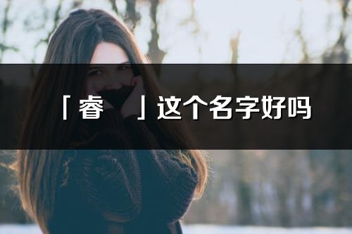 「睿彧」這個名字好嗎_睿彧名字寓意,含義