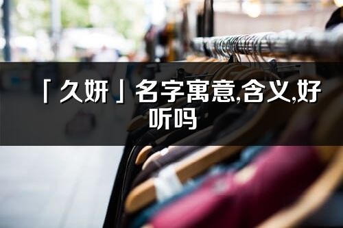 「久妍」名字寓意,含義,好聽嗎_久妍名字分析打分