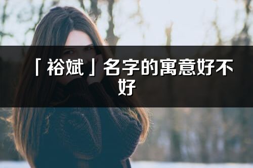 「裕斌」名字的寓意好不好_裕斌含義分析