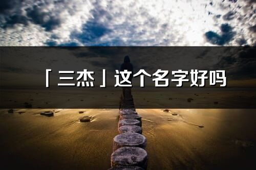 「三杰」這個名字好嗎_三杰名字寓意,含義