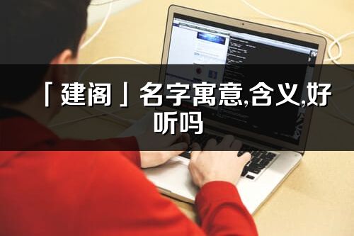 「建閣」名字寓意,含義,好聽嗎_建閣名字分析打分