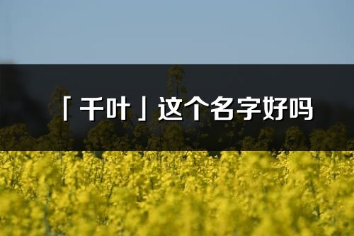 「千葉」這個名字好嗎_千葉名字寓意,含義