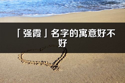 「強(qiáng)霞」名字的寓意好不好_強(qiáng)霞含義分析