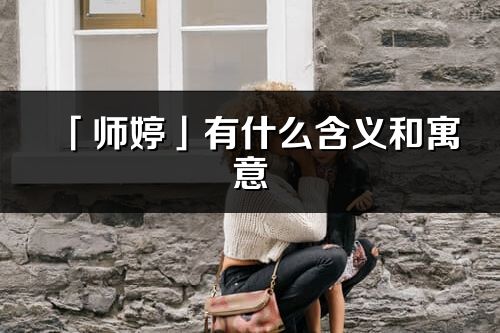 「師婷」有什么含義和寓意_師婷名字的出處與意思