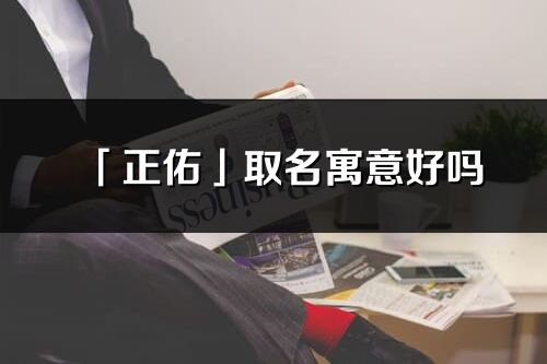 「正佑」取名寓意好嗎_正佑名字含義及五行