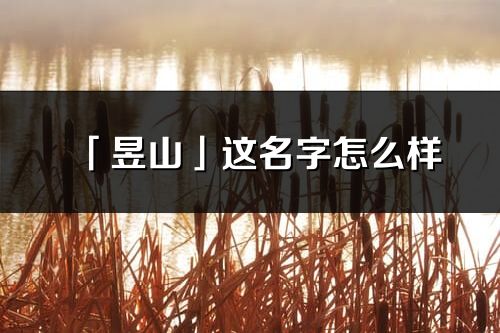 「昱山」這名字怎么樣_昱山的名字解釋