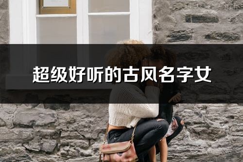 超級(jí)好聽的古風(fēng)名字女