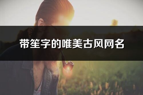 帶笙字的唯美古風網(wǎng)名(精選127個)