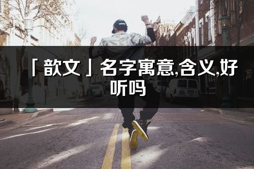 「歆文」名字寓意,含義,好聽嗎_歆文名字分析打分