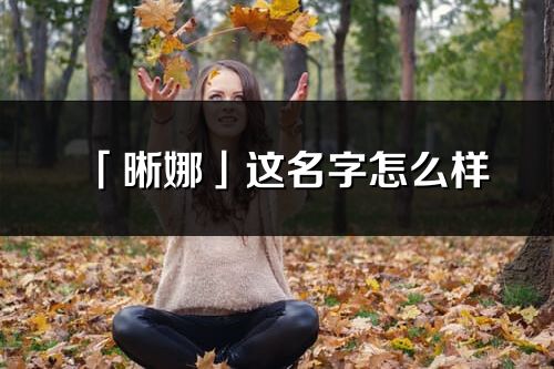 「晰娜」這名字怎么樣_晰娜的名字解釋