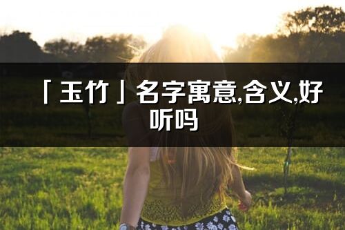 「玉竹」名字寓意,含義,好聽嗎_玉竹名字分析打分